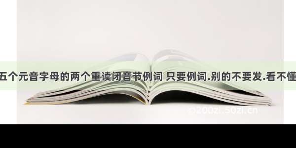 五个元音字母的两个重读闭音节例词 只要例词.别的不要发.看不懂.