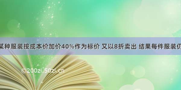 一家商店将某种服装按成本价加价40%作为标价 又以8折卖出 结果每件服装仍可获利21元