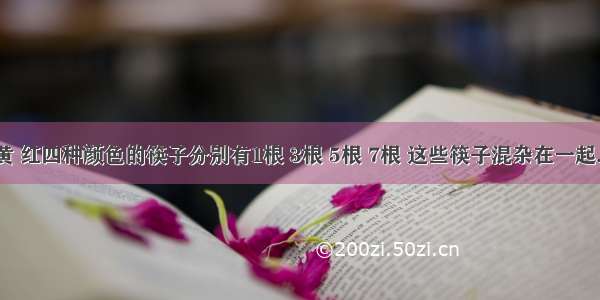 黑 白 黄 红四种颜色的筷子分别有1根 3根 5根 7根 这些筷子混杂在一起.黑暗中