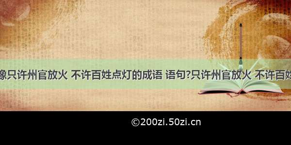 有哪些关于像只许州官放火 不许百姓点灯的成语 语句?只许州官放火 不许百姓点灯类似的