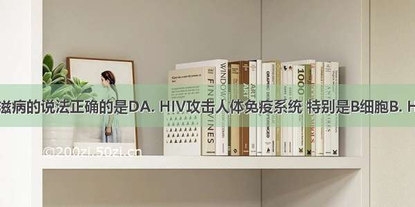 下列关于艾滋病的说法正确的是DA. HIV攻击人体免疫系统 特别是B细胞B. HIV侵入人体