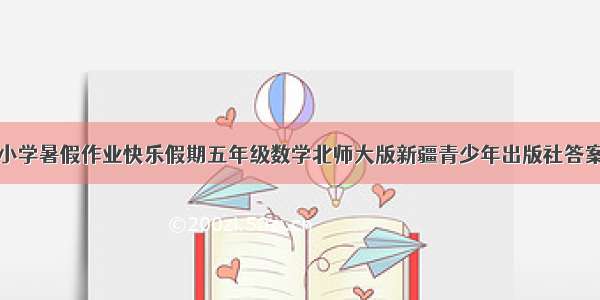 小学暑假作业快乐假期五年级数学北师大版新疆青少年出版社答案