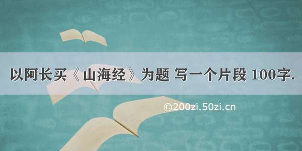 以阿长买《山海经》为题 写一个片段 100字.