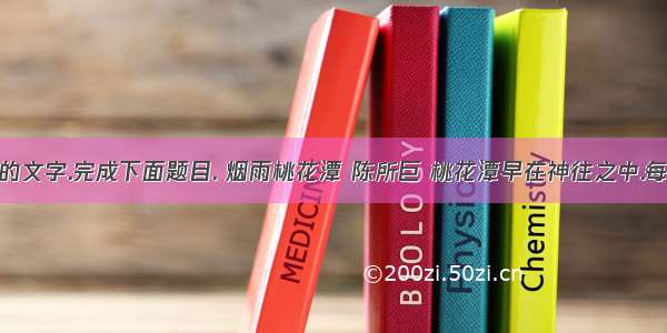 阅读下面的文字.完成下面题目. 烟雨桃花潭 陈所巨 桃花潭早在神往之中.每每由凝思