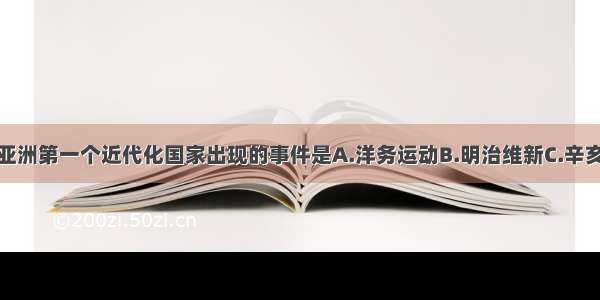 单选题推动亚洲第一个近代化国家出现的事件是A.洋务运动B.明治维新C.辛亥革命D.甲午