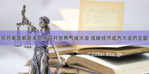 12月7日在丹麦首都哥本哈根召开世界气候大会 低碳经济成为大会的主题．减收二