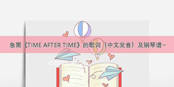 急需《TIME AFTER TIME》的歌词（中文发音）及钢琴谱~