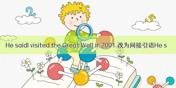 He saidI visited the Great Wall in 2001.改为间接引语He s