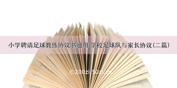 小学聘请足球教练协议书通用 学校足球队与家长协议(二篇)