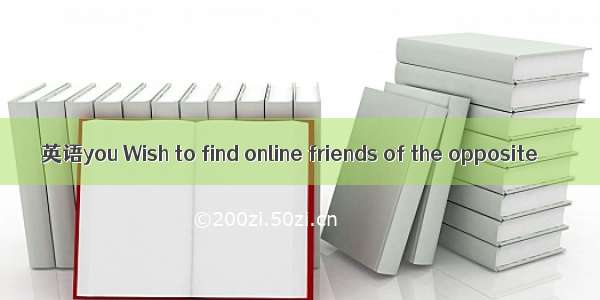 英语you Wish to find online friends of the opposite