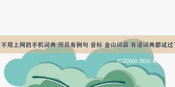 谁知道有不用上网的手机词典 而且有例句 音标 金山词霸 有道词典都试过了 都要上