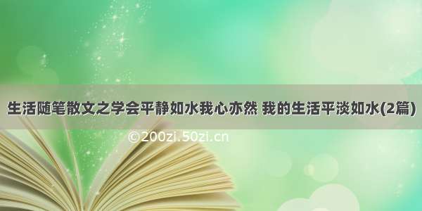 生活随笔散文之学会平静如水我心亦然 我的生活平淡如水(2篇)