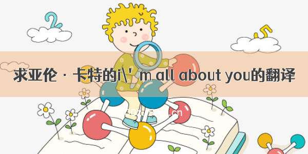 求亚伦·卡特的i\'m all about you的翻译