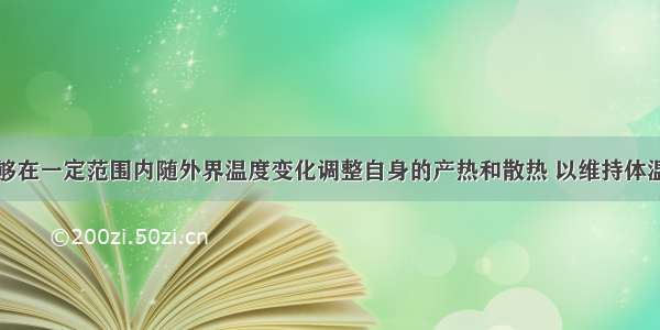 恒温动物能够在一定范围内随外界温度变化调整自身的产热和散热 以维持体温的相对稳定