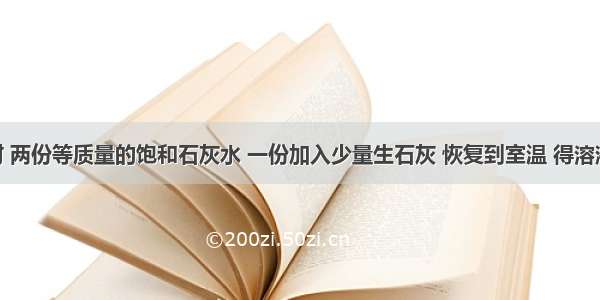 ．室温时 两份等质量的饱和石灰水 一份加入少量生石灰 恢复到室温 得溶液Ⅰ 另一