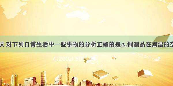 运用化学知识 对下列日常生活中一些事物的分析正确的是A.铜制品在潮湿的空气中不会生