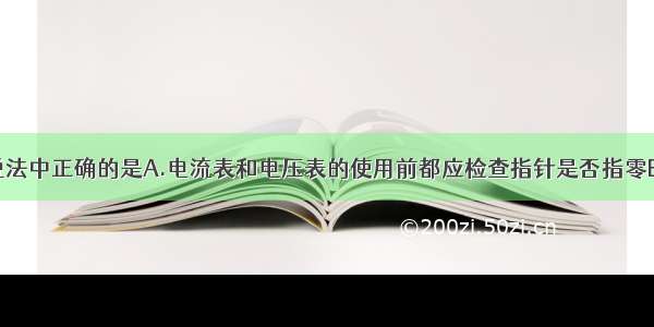 单选题下列说法中正确的是A.电流表和电压表的使用前都应检查指针是否指零B.电流表和电