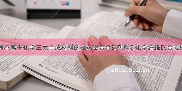 下列不属于化学三大合成材料的是A.铝合金B.塑料C.化学纤维D.合成橡胶