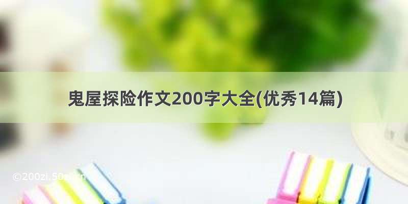 鬼屋探险作文200字大全(优秀14篇)