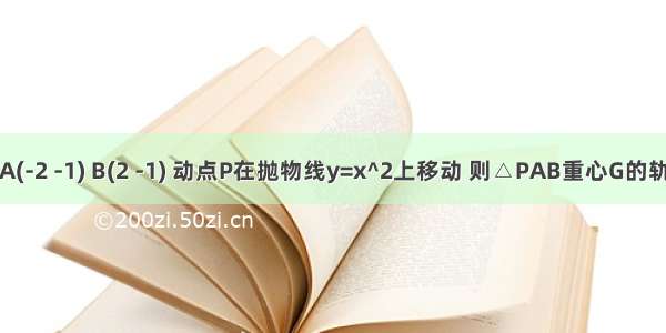 两定点A(-2 -1) B(2 -1) 动点P在抛物线y=x^2上移动 则△PAB重心G的轨迹方程