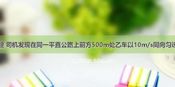 甲车以20m/s行驶 司机发现在同一平直公路上前方500m处乙车以10m/s同向匀速行驶 为避免撞车