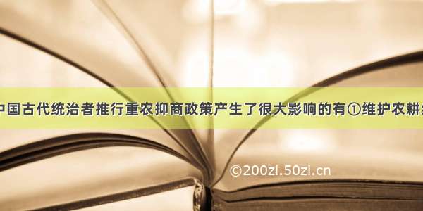 下列因素对中国古代统治者推行重农抑商政策产生了很大影响的有①维护农耕经济②保障国