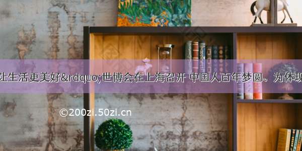 “城市 让生活更美好”世博会在上海召开 中国人百年梦圆。为体现上海城市变迁