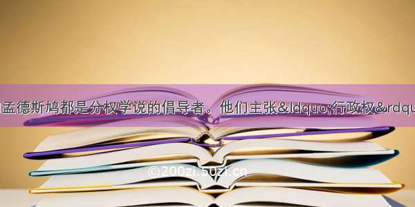 启蒙思想家洛克和孟德斯鸠都是分权学说的倡导者。他们主张“行政权”由A. 总统掌握B.