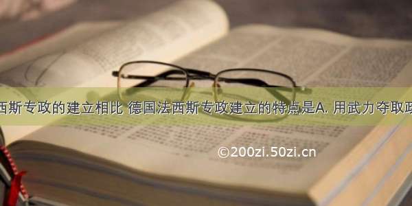 与日本法西斯专政的建立相比 德国法西斯专政建立的特点是A. 用武力夺取政权B. 通过