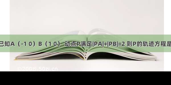 已知A（-1 0）B（1 0） 动点P满足|PA|+|PB|=2 则P的轨迹方程是.