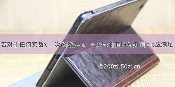 若对于任何实数x 二次函数y=ax²+bx+c的值恒为负 则a c应满足