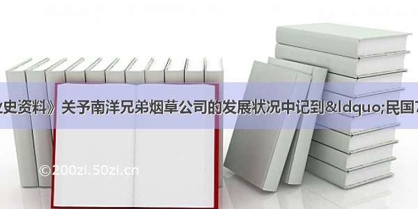 《中国近代工业史资料》关予南洋兄弟烟草公司的发展状况中记到“民国7年增加资本为五