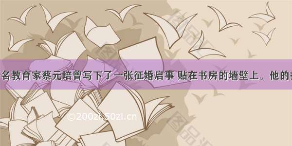 中国近代著名教育家蔡元培曾写下了一张征婚启事 贴在书房的墙壁上。他的择偶条件为：