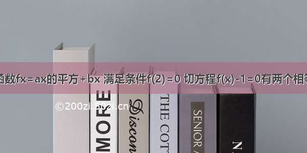 已知二次函数fx=ax的平方+bx 满足条件f(2)=0 切方程f(x)-1=0有两个相等的实数根