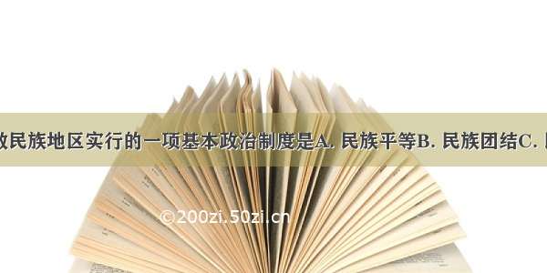 我国在少数民族地区实行的一项基本政治制度是A. 民族平等B. 民族团结C. 民族区域自