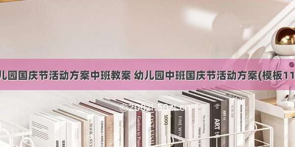 幼儿园国庆节活动方案中班教案 幼儿园中班国庆节活动方案(模板11篇)