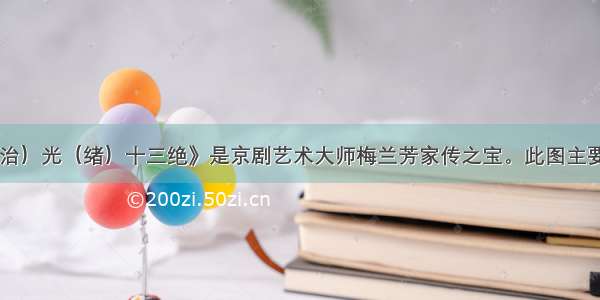 下图《同（治）光（绪）十三绝》是京剧艺术大师梅兰芳家传之宝。此图主要体现了BA. 