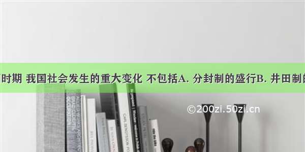 春秋战国时期 我国社会发生的重大变化 不包括A. 分封制的盛行B. 井田制的瓦解C. 