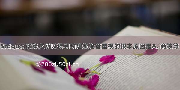 “重农抑商”政策之所以得到封建统治者重视的根本原因是A. 商鞅等人的大力宣传B. 封