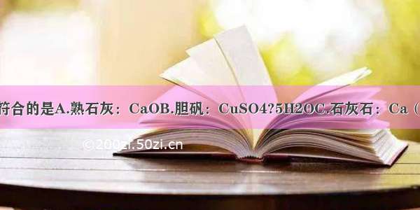 物质名称与化学式相符合的是A.熟石灰：CaOB.胆矾：CuSO4?5H2OC.石灰石：Ca（OH）2D.干冰：H2O