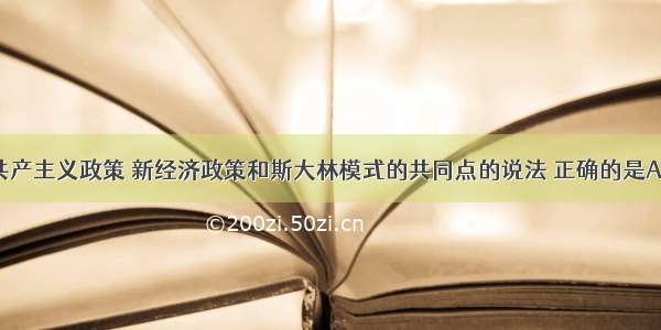 关于战时共产主义政策 新经济政策和斯大林模式的共同点的说法 正确的是A. 都曾产生