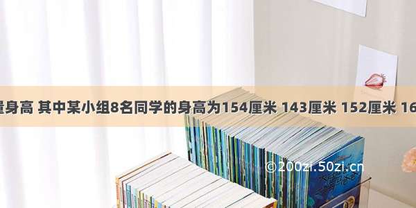 某班同学测量身高 其中某小组8名同学的身高为154厘米 143厘米 152厘米 167厘米 130厘