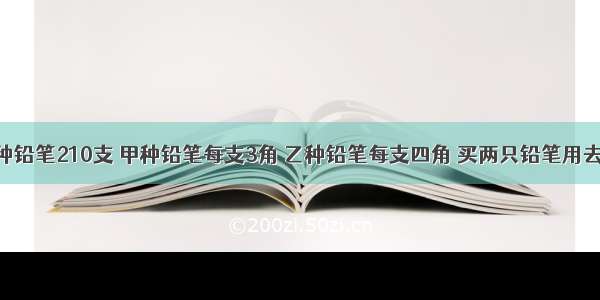 买甲乙两种铅笔210支 甲种铅笔每支3角 乙种铅笔每支四角 买两只铅笔用去的钱相同 