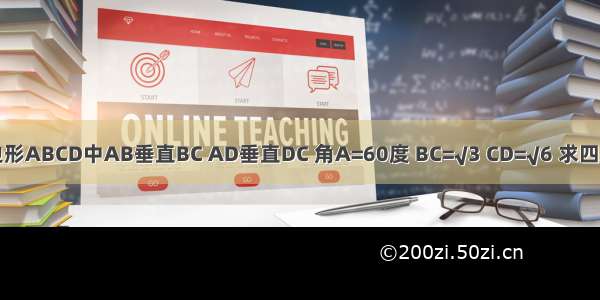 已知四边形ABCD中AB垂直BC AD垂直DC 角A=60度 BC=√3 CD=√6 求四边形ABC