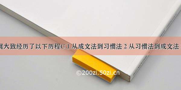 罗马法的发展大致经历了以下历程C①从成文法到习惯法②从习惯法到成文法③从公民法到