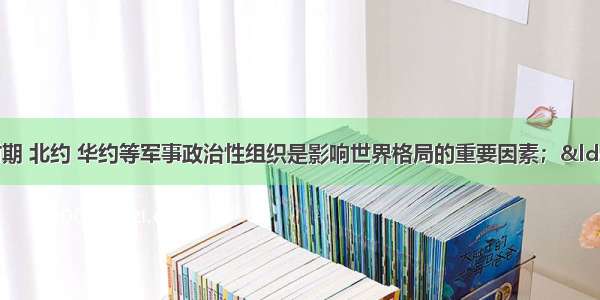 “冷战”时期 北约 华约等军事政治性组织是影响世界格局的重要因素；“冷战”结束后