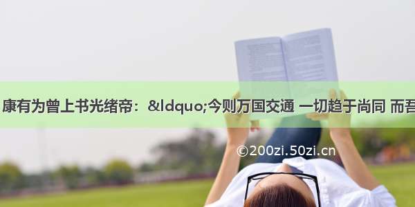 戊戌变法期间 康有为曾上书光绪帝：“今则万国交通 一切趋于尚同 而吾以一国衣服独