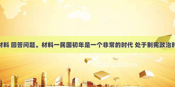 阅读下列材料 回答问题。材料一民国初年是一个非常的时代 处于制宪政治时期 而非常