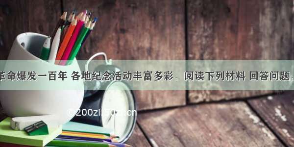 是辛亥革命爆发一百年 各地纪念活动丰富多彩。阅读下列材料 回答问题。材料一