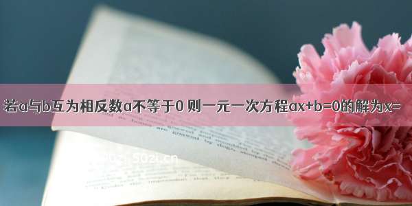 若a与b互为相反数a不等于0 则一元一次方程ax+b=0的解为x=